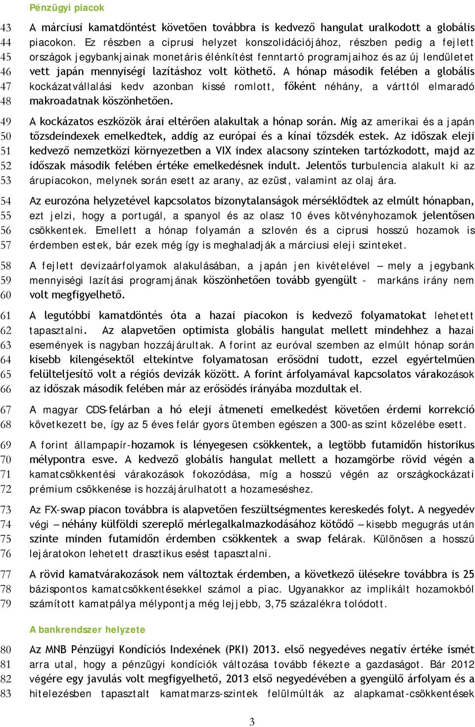 Ez részben a ciprusi helyzet konszolidációjához, részben pedig a fejlett országok jegybankjainak monetáris élénkítést fenntartó programjaihoz és az új lendületet vett japán mennyiségi lazításhoz volt