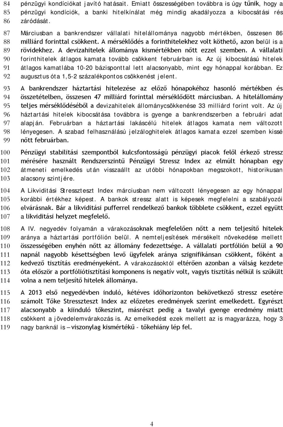 Márciusban a bankrendszer vállalati hitelállománya nagyobb mértékben, összesen 86 milliárd forinttal csökkent. A mérséklődés a forinthitelekhez volt köthető, azon belül is a rövidekhez.