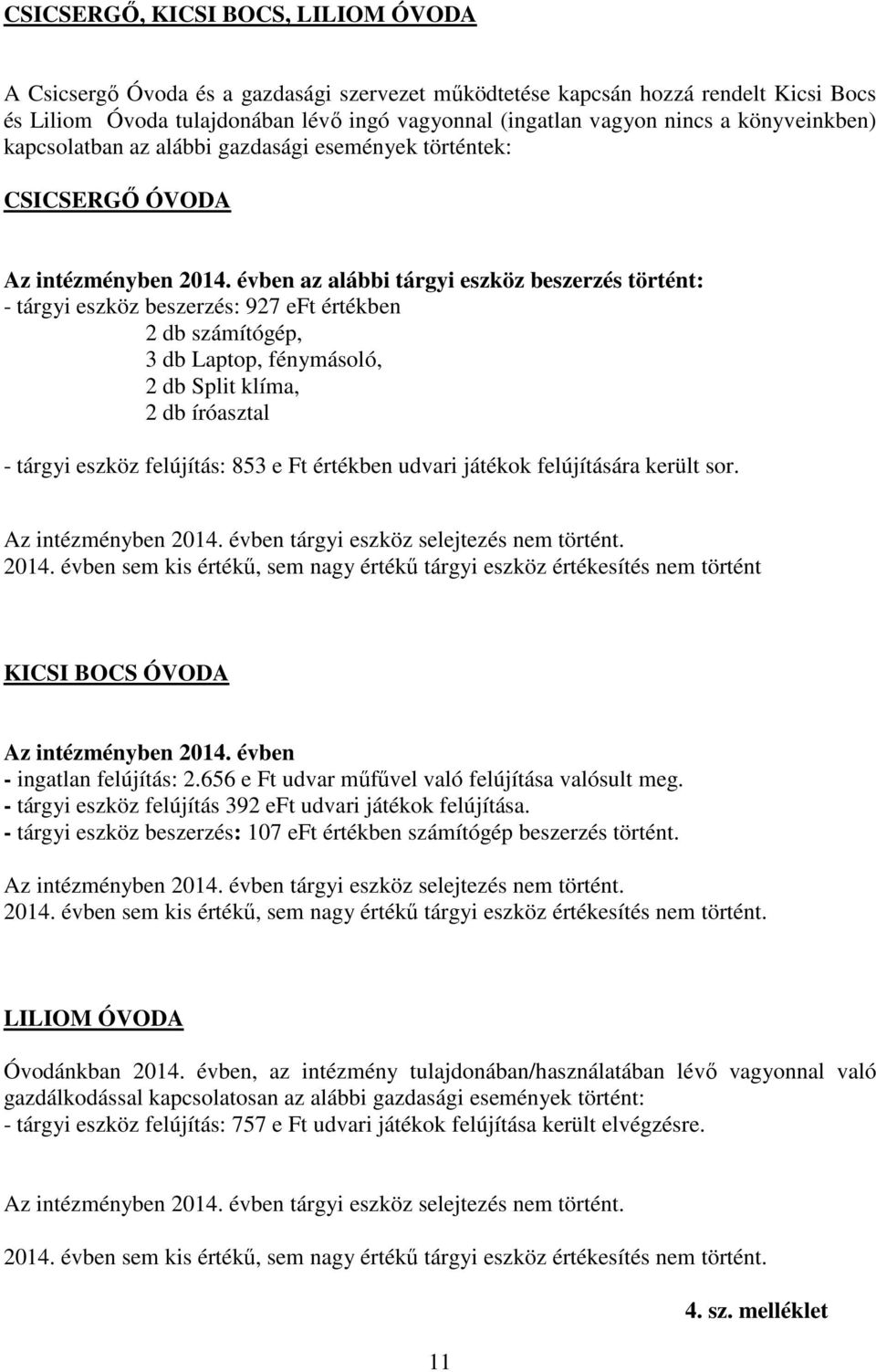 évben az alábbi tárgyi eszköz beszerzés történt: - tárgyi eszköz beszerzés: 927 eft értékben 2 db számítógép, 3 db Laptop, fénymásoló, 2 db Split klíma, 2 db íróasztal - tárgyi eszköz felújítás: 853