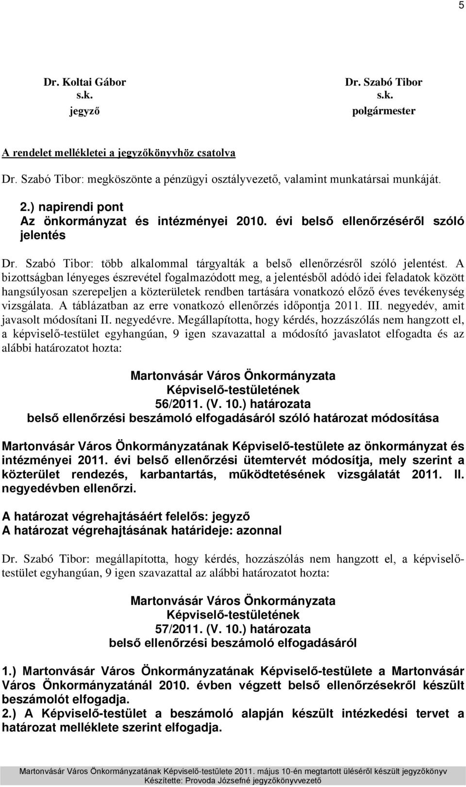 A bizottságban lényeges észrevétel fogalmazódott meg, a jelentésből adódó idei feladatok között hangsúlyosan szerepeljen a közterületek rendben tartására vonatkozó előző éves tevékenység vizsgálata.