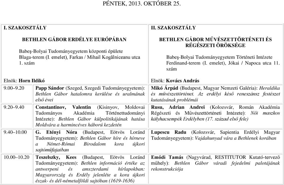 40 Constantinov, Valentin (Kisinyov, Moldovai Tudományos Akadémia Történettudományi Intézete): Bethlen Gábor külpolitikájának hatása Moldvára a harmincéves háború kezdetén 9.40 10.00 G.