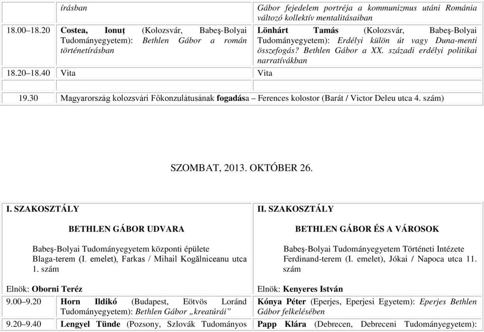 összefogás? Bethlen Gábor a XX. századi erdélyi politikai narratívákban 19.30 Magyarország kolozsvári Főkonzulátusának fogadása Ferences kolostor (Barát / Victor Deleu utca 4. szám) SZOMBAT, 2013.