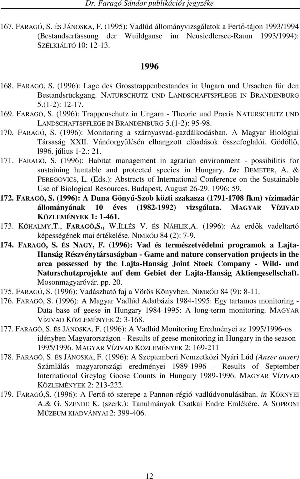 170. FARAGÓ, S. (1996): Monitoring a szárnyasvad-gazdálkodásban. A Magyar Biológiai Társaság XXII. Vándorgyőlésén elhangzott elıadások összefoglalói. Gödöllı, l996. július 1-2.: 21. 171. FARAGÓ, S. (1996): Habitat management in agrarian environment - possibilitis for sustaining huntable and protected species in Hungary.