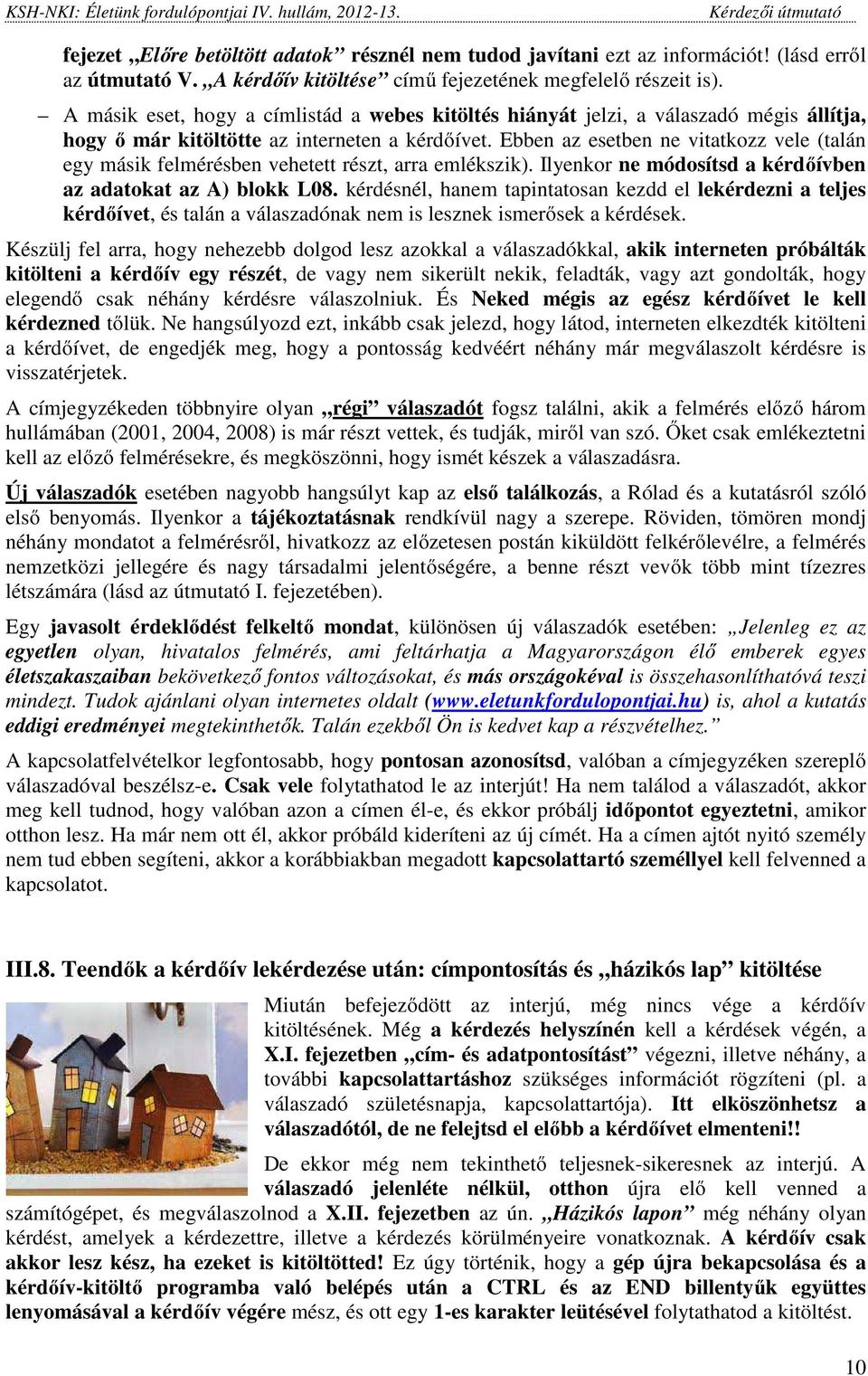 Ebben az esetben ne vitatkozz vele (talán egy másik felmérésben vehetett részt, arra emlékszik). Ilyenkor ne módosítsd a kérdőívben az adatokat az A) blokk L08.