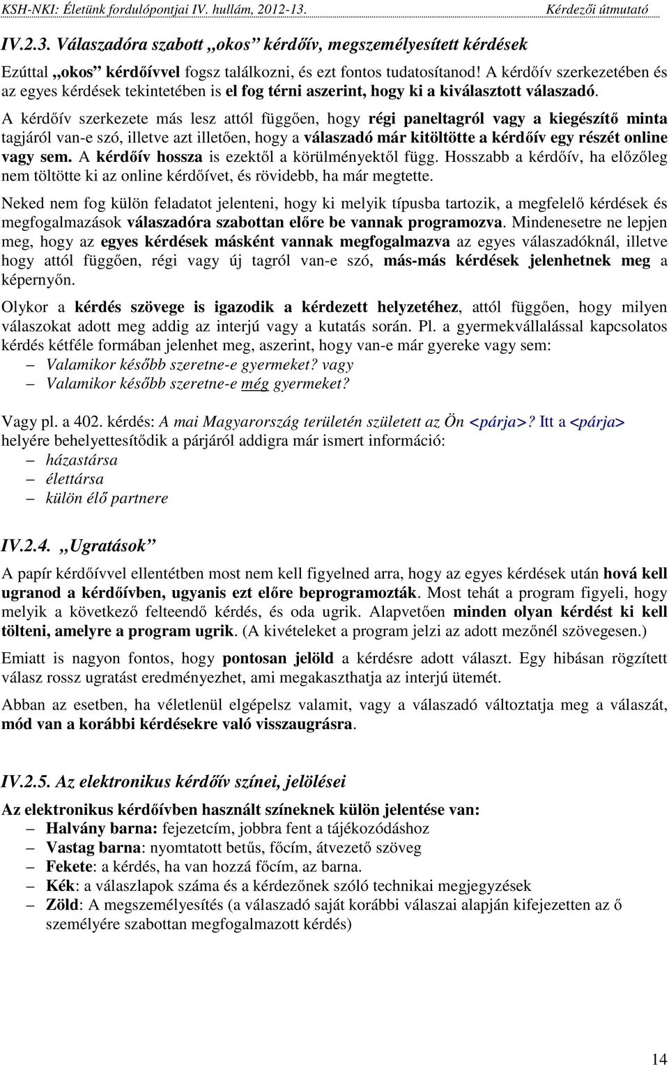 A kérdőív szerkezete más lesz attól függően, hogy régi paneltagról vagy a kiegészítő minta tagjáról van-e szó, illetve azt illetően, hogy a válaszadó már kitöltötte a kérdőív egy részét online vagy