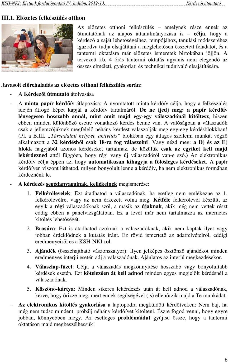 módszeréhez igazodva tudja elsajátítani a meglehetősen összetett feladatot, és a tantermi oktatásra már előzetes ismeretek birtokában jöjjön. A tervezett kb.