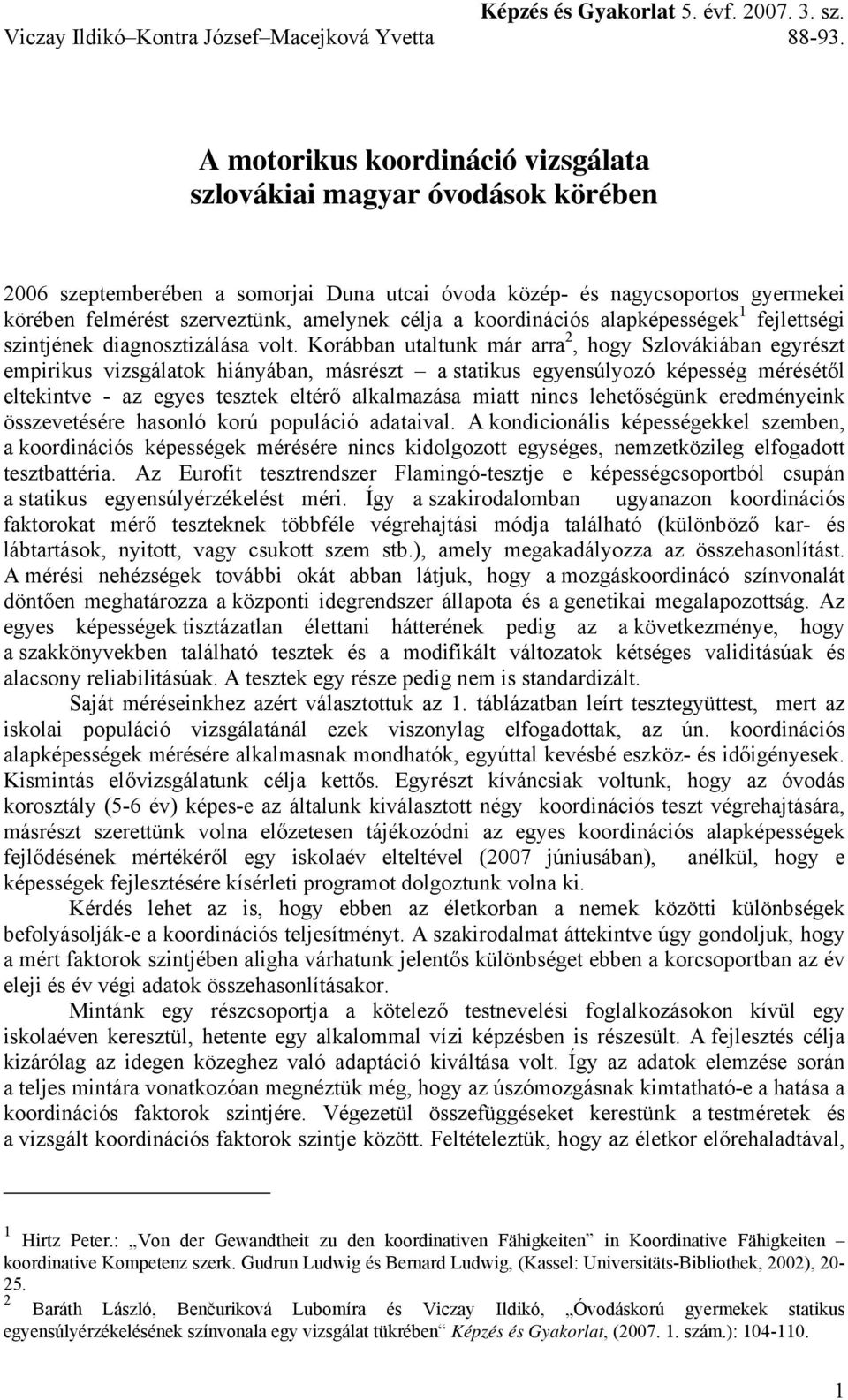 Korábban utaltunk már arra 2, hogy Szlovákiában egyrészt empirikus vizsgálatok hiányában, másrészt a statikus egyensúlyozó képesség mérésétől eltekintve - az egyes tesztek eltérő alkalmazása miatt