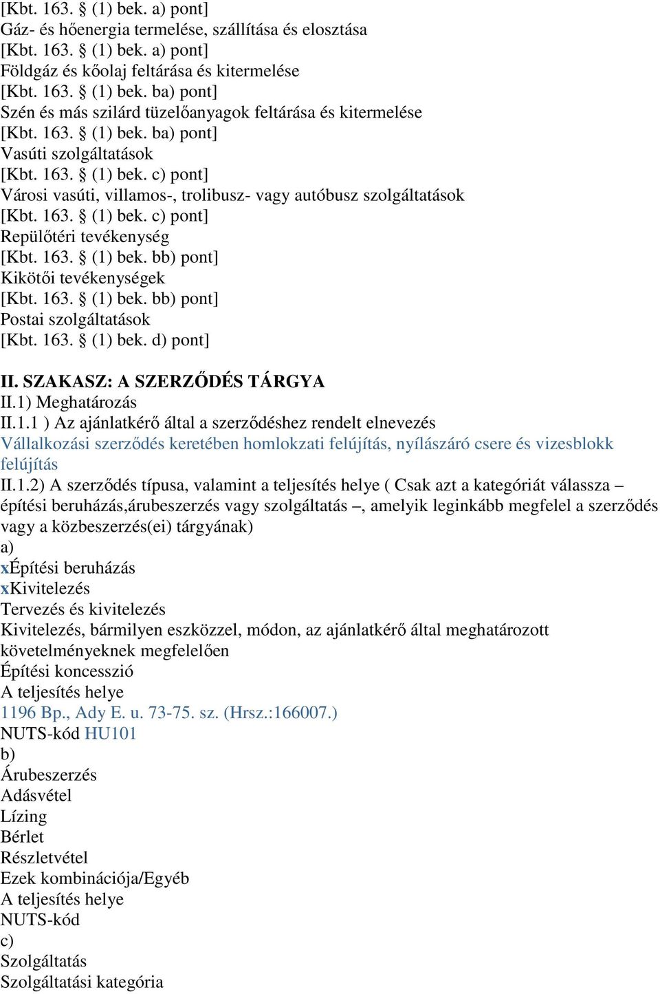 163. (1) bek. bb) pont] Kikötői tevékenységek [Kbt. 163. (1) bek. bb) pont] Postai szolgáltatások [Kbt. 163. (1) bek. d) pont] II. SZAKASZ: A SZERZŐDÉS TÁRGYA II.1) Meghatározás II.1.1 ) Az ajánlatkérő által a szerződéshez rendelt elnevezés Vállalkozási szerződés keretében homlokzati felújítás, nyílászáró csere és vizesblokk felújítás II.