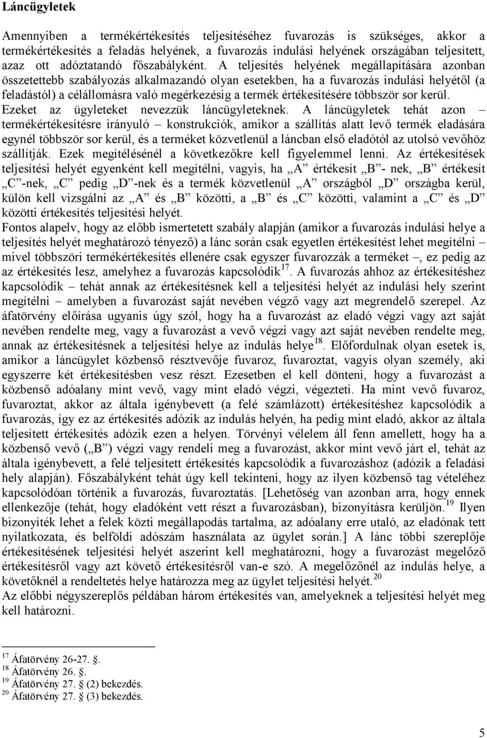 A teljesítés helyének megállapítására azonban összetettebb szabályozás alkalmazandó olyan esetekben, ha a fuvarozás indulási helyétől (a feladástól) a célállomásra való megérkezésig a termék