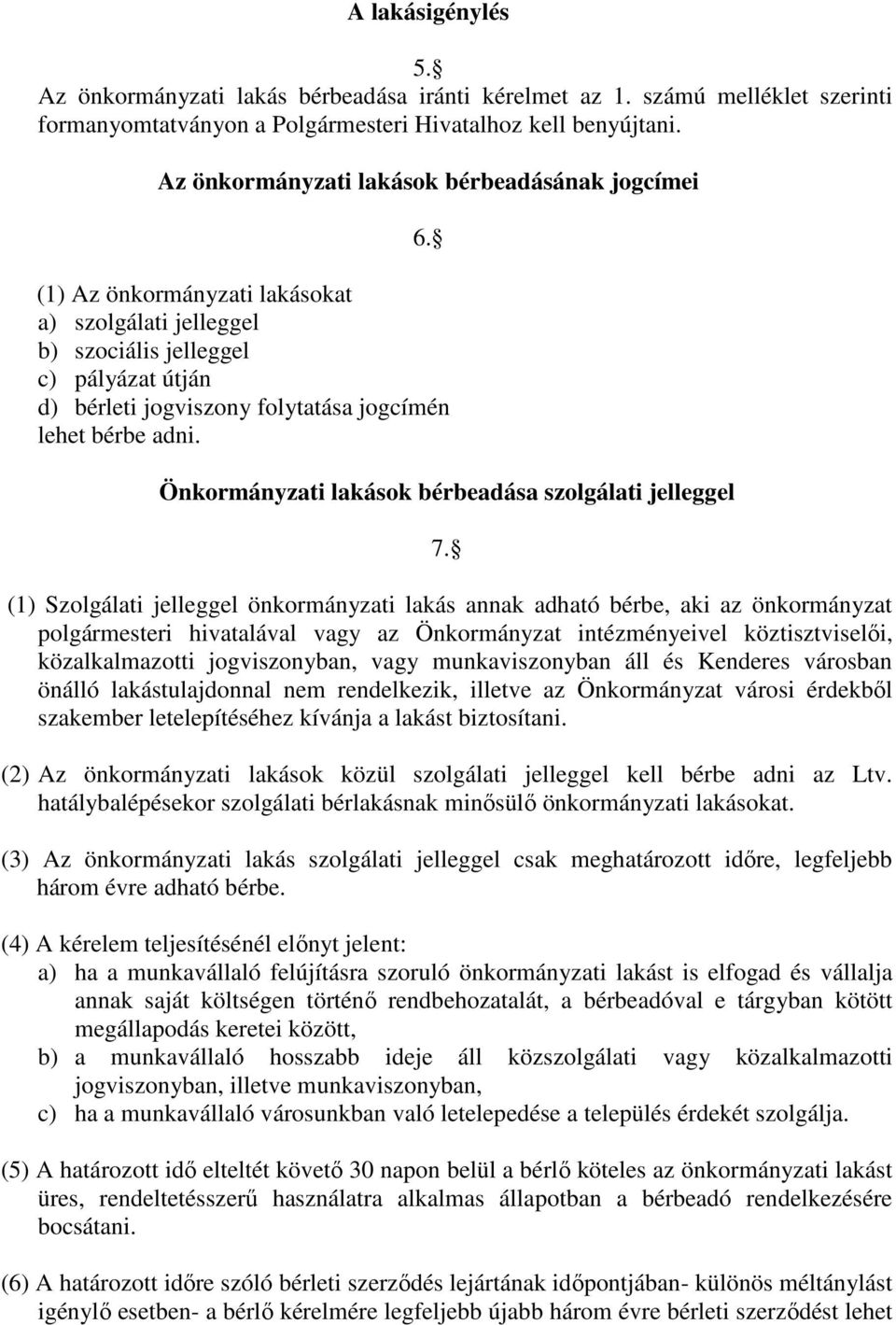 (1) Az önkormányzati lakásokat a) szolgálati jelleggel b) szociális jelleggel c) pályázat útján d) bérleti jogviszony folytatása jogcímén lehet bérbe adni.