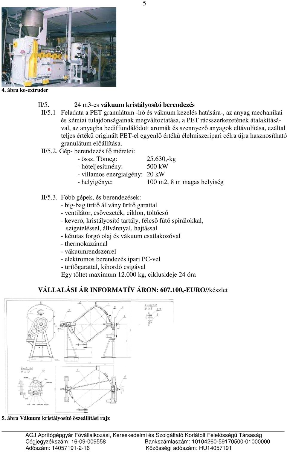 és szennyezı anyagok eltávolítása, ezáltal teljes értékő originált PET-el egyenlı értékő élelmiszeripari célra újra hasznosítható granulátum elıállítása. II/5.2. Gép- berendezés fı méretei: - össz.