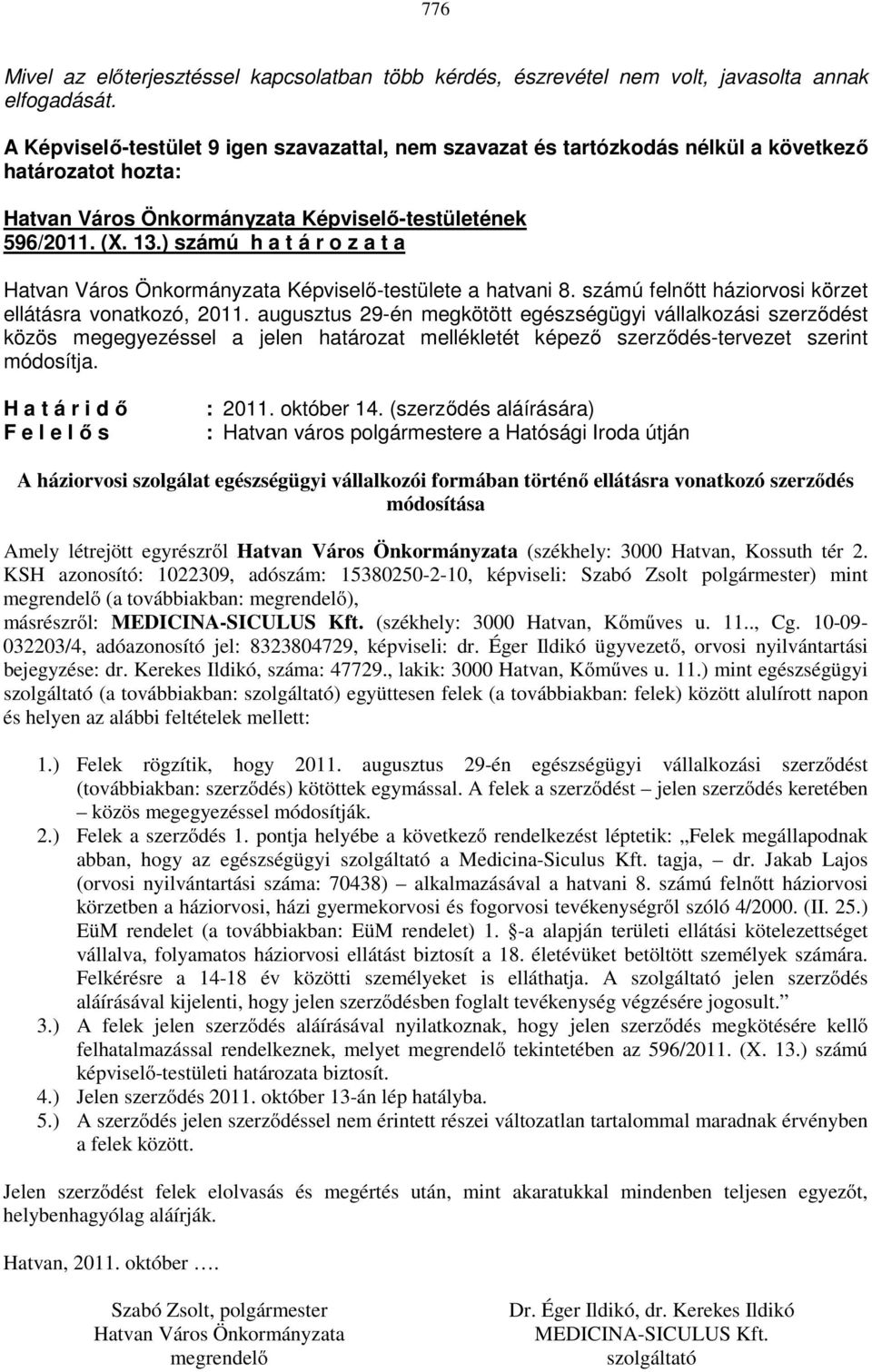 augusztus 29-én megkötött egészségügyi vállalkozási szerződést közös megegyezéssel a jelen határozat mellékletét képező szerződés-tervezet szerint módosítja. H a t á r i d ő F e l e l ő s : 2011.