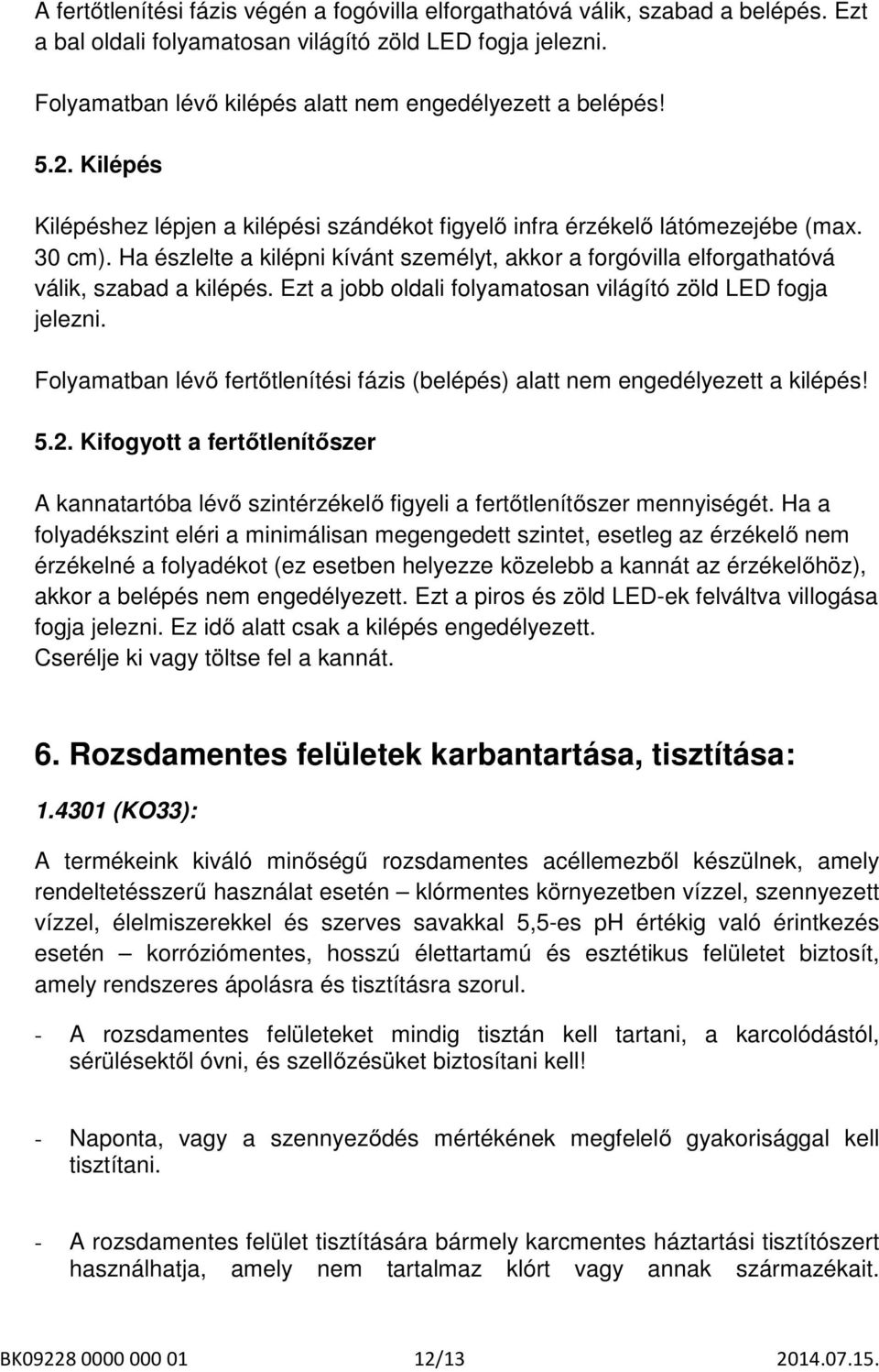 Ha észlelte a kilépni kívánt személyt, akkor a forgóvilla elforgathatóvá válik, szabad a kilépés. Ezt a jobb oldali folyamatosan világító zöld LED fogja jelezni.