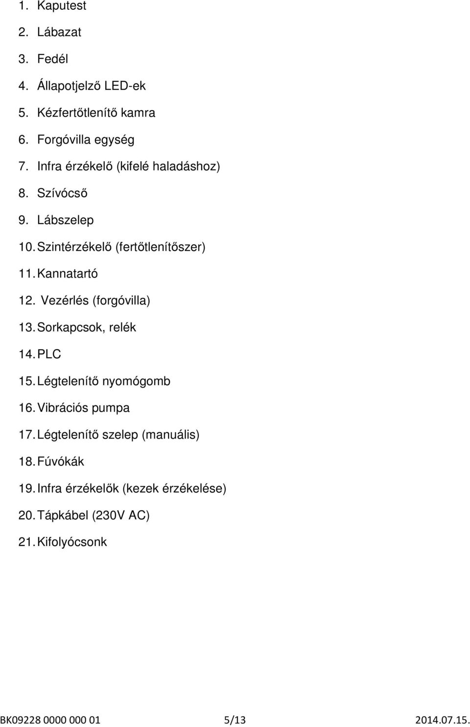 Vezérlés (forgóvilla) 13. Sorkapcsok, relék 14. PLC 15. Légtelenítő nyomógomb 16. Vibrációs pumpa 17.