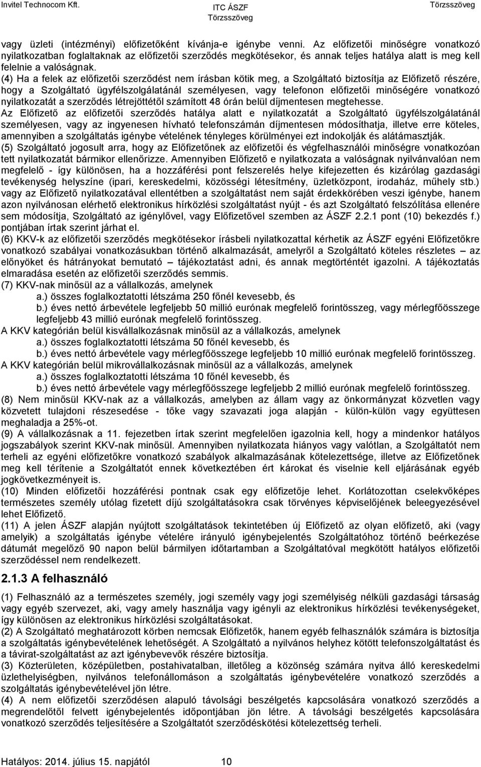 (4) Ha a felek az előfizetői szerződést nem írásban kötik meg, a Szolgáltató biztosítja az Előfizető részére, hogy a Szolgáltató ügyfélszolgálatánál személyesen, vagy telefonon előfizetői minőségére