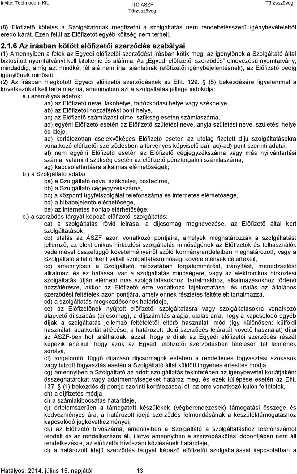 és aláírnia. Az Egyedi előfizetői szerződés elnevezésű nyomtatvány, mindaddig, amíg azt mindkét fél alá nem írja, ajánlatnak (előfizetői igénybejelentésnek), az Előfizető pedig igénylőnek minősül.