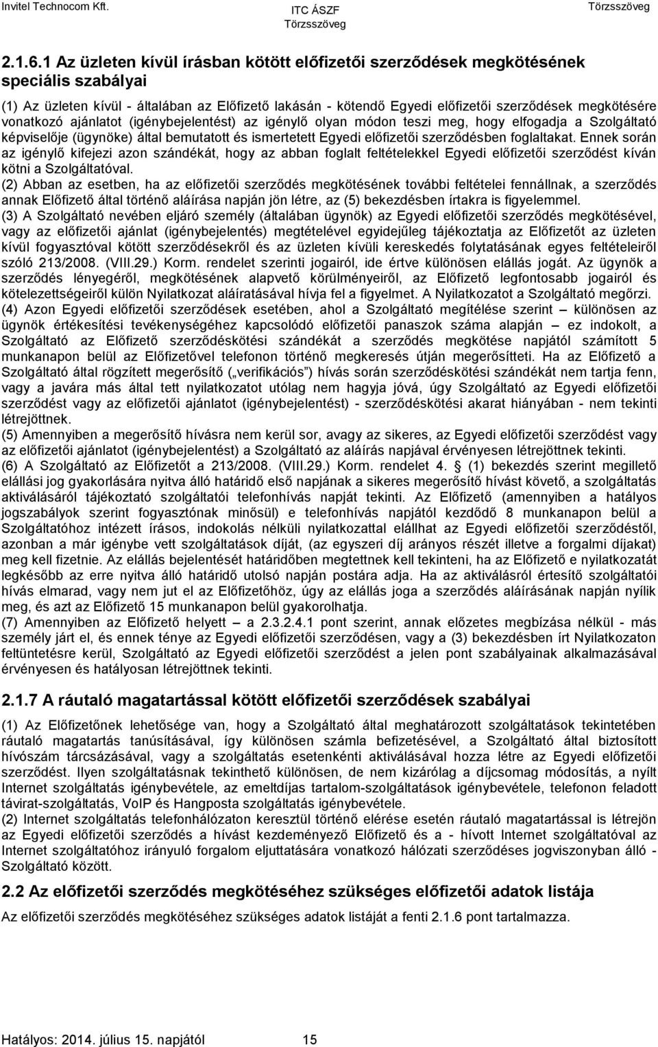 vonatkozó ajánlatot (igénybejelentést) az igénylő olyan módon teszi meg, hogy elfogadja a Szolgáltató képviselője (ügynöke) által bemutatott és ismertetett Egyedi előfizetői szerződésben foglaltakat.