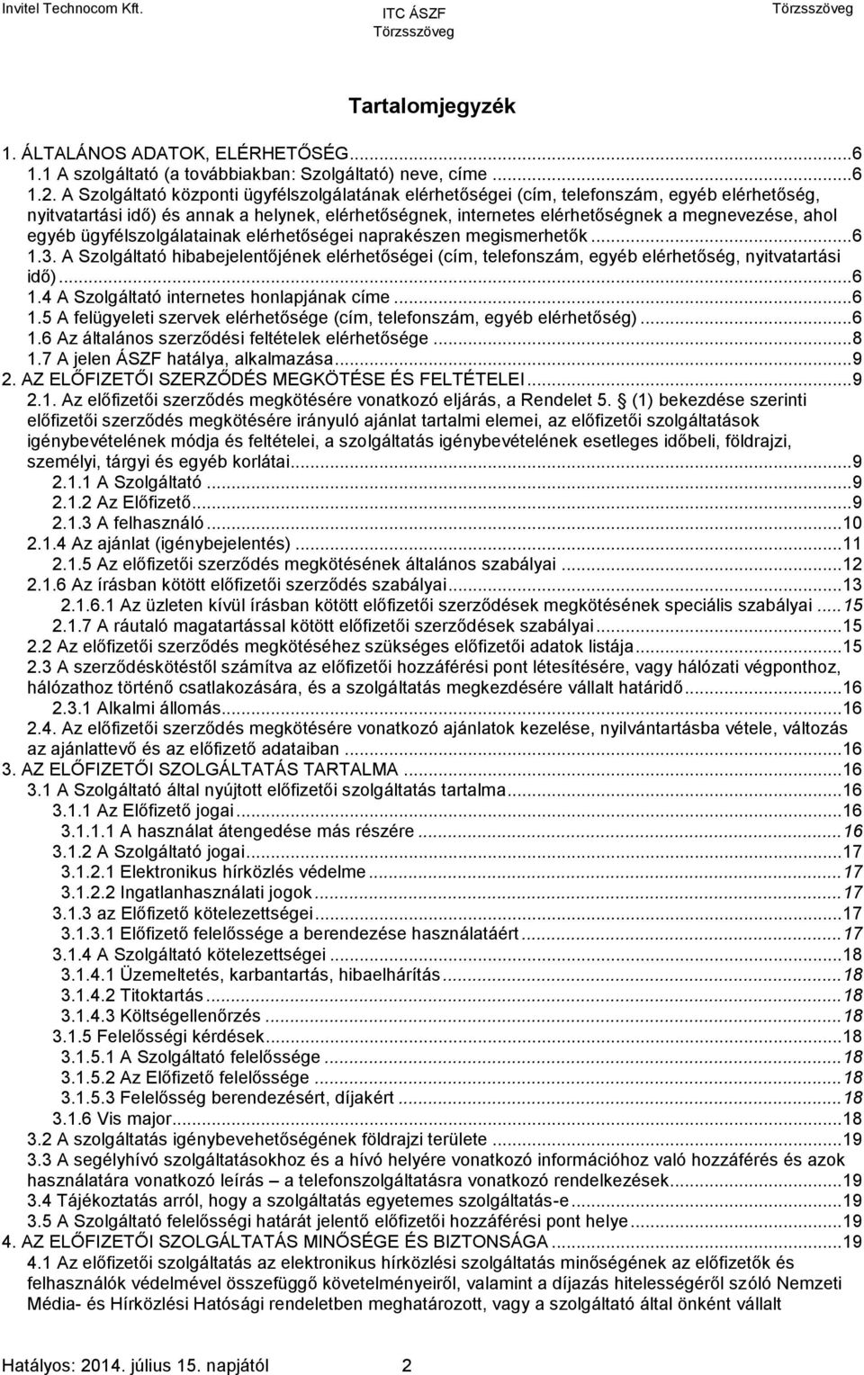 egyéb ügyfélszolgálatainak elérhetőségei naprakészen megismerhetők... 6 1.3. A Szolgáltató hibabejelentőjének elérhetőségei (cím, telefonszám, egyéb elérhetőség, nyitvatartási idő)... 6 1.4 A Szolgáltató internetes honlapjának címe.