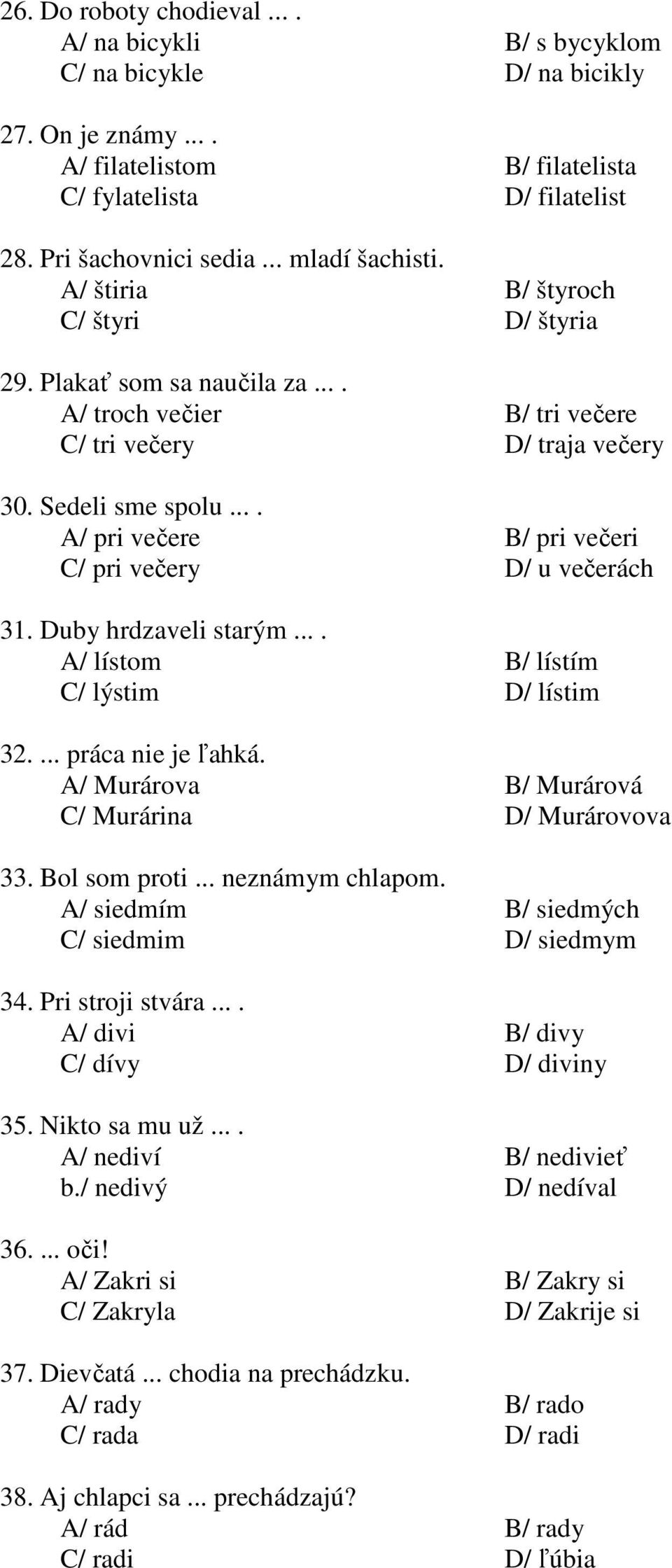 ... A/ pri večere B/ pri večeri C/ pri večery D/ u večerách 31. Duby hrdzaveli starým.... A/ lístom B/ lístím C/ lýstim D/ lístim 32.... práca nie je ľahká.