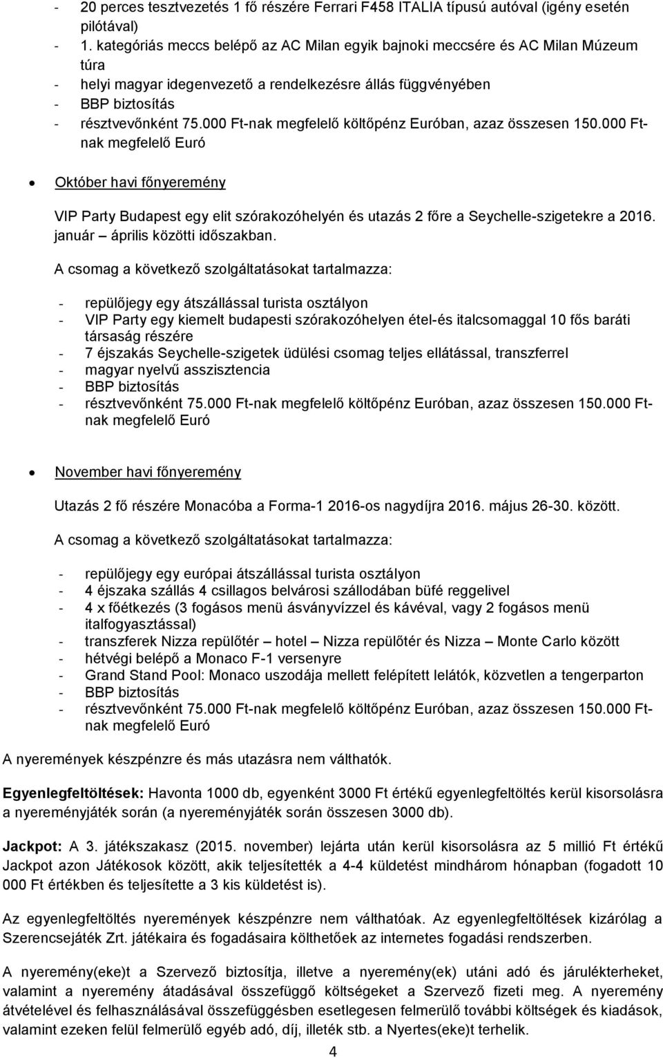 000 Ft-nak megfelelő költőpénz Euróban, azaz összesen 150.000 Ftnak megfelelő Euró Október havi főnyeremény VIP Party Budapest egy elit szórakozóhelyén és utazás 2 főre a Seychelle-szigetekre a 2016.