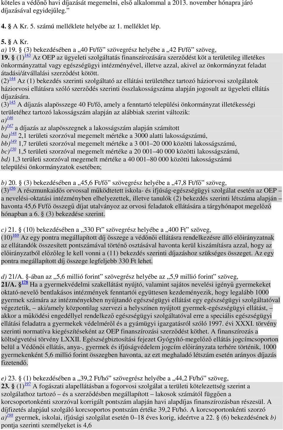 (1) 143 Az OEP az ügyeleti szolgáltatás finanszírozására szerzıdést köt a területileg illetékes önkormányzattal vagy egészségügyi intézményével, illetve azzal, akivel az önkormányzat feladat