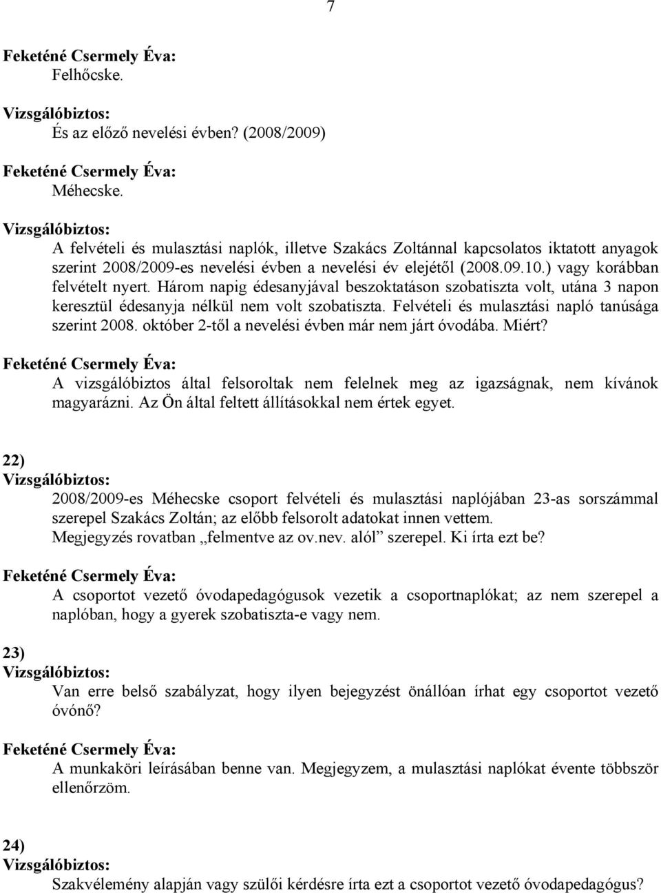 Három napig édesanyjával beszoktatáson szobatiszta volt, utána 3 napon keresztül édesanyja nélkül nem volt szobatiszta. Felvételi és mulasztási napló tanúsága szerint 2008.