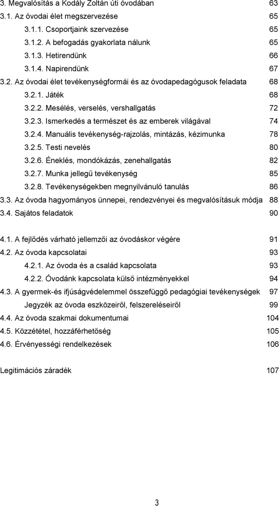 2.4. Manuális tevékenység-rajzolás, mintázás, kézimunka 78 3.2.5. Testi nevelés 80 3.2.6. Éneklés, mondókázás, zenehallgatás 82 3.2.7. Munka jellegű tevékenység 85 3.2.8. Tevékenységekben megnyilvánuló tanulás 86 3.