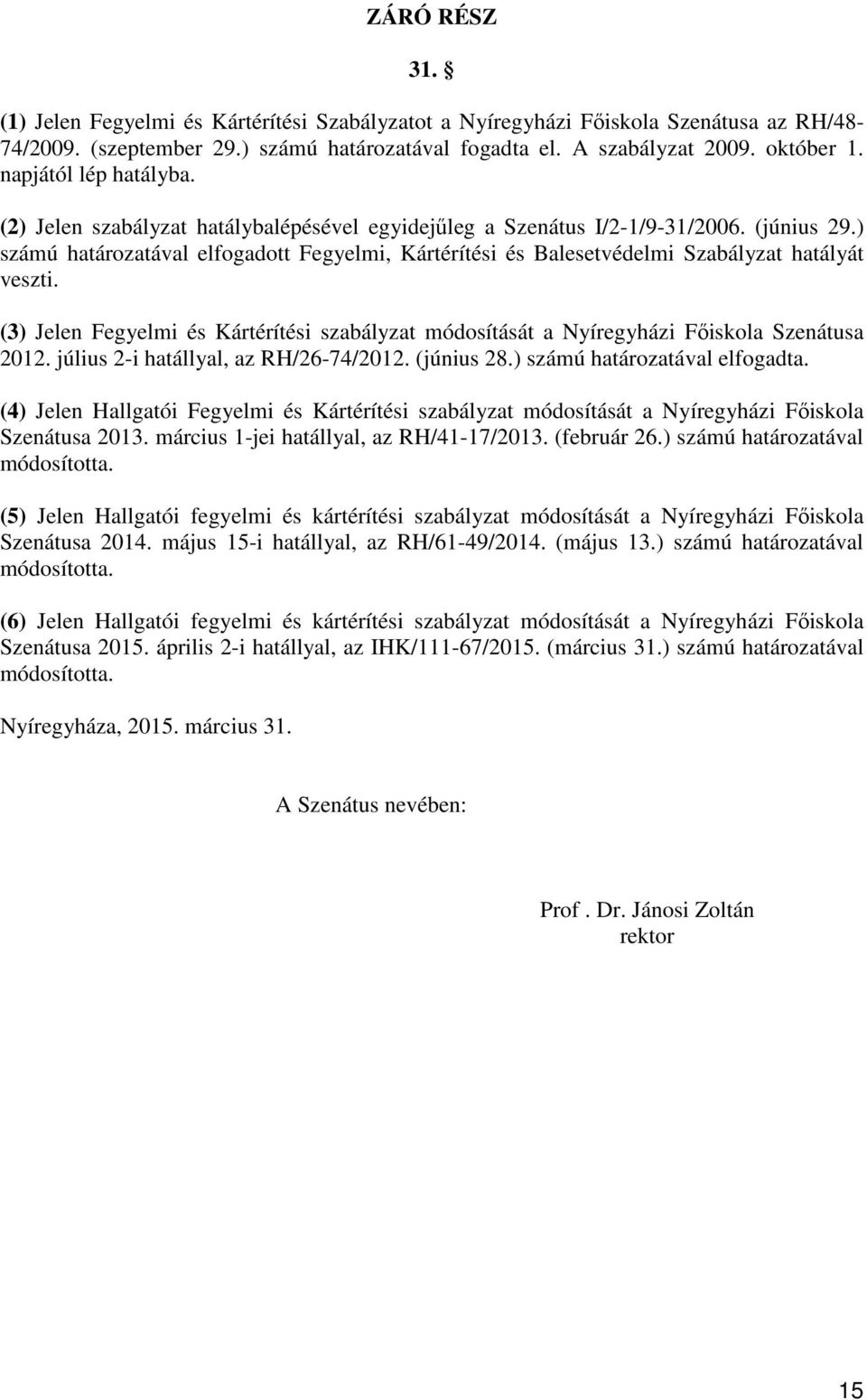 ) számú határozatával elfogadott Fegyelmi, Kártérítési és Balesetvédelmi Szabályzat hatályát veszti. (3) Jelen Fegyelmi és Kártérítési szabályzat módosítását a Nyíregyházi Főiskola Szenátusa 2012.