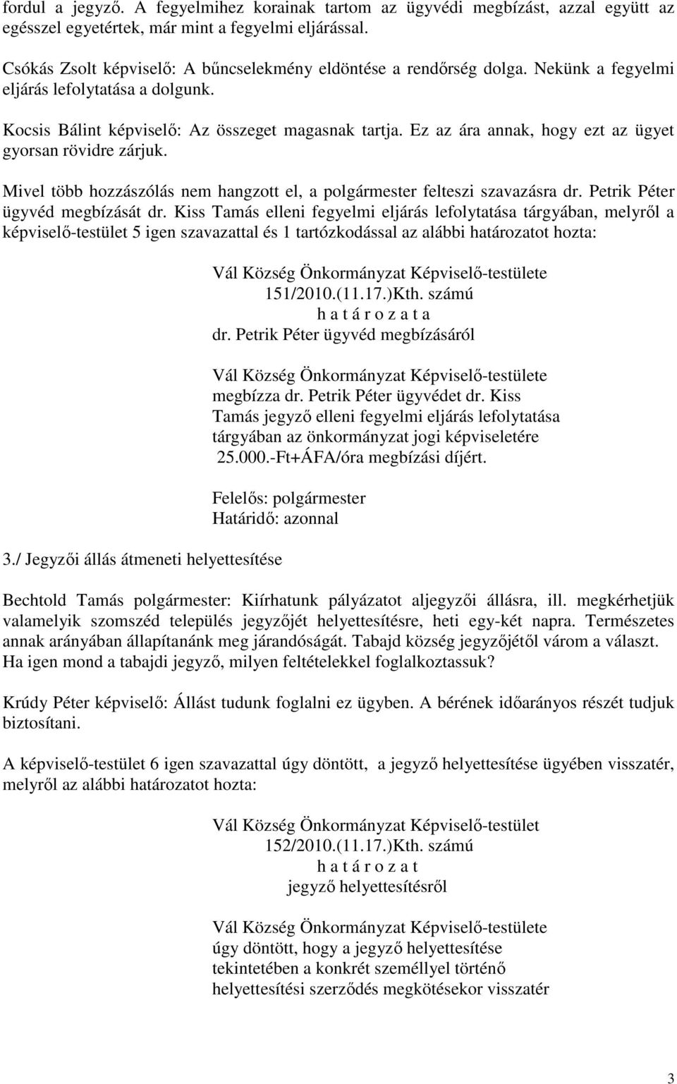 Ez az ára annak, hogy ezt az ügyet gyorsan rövidre zárjuk. Mivel több hozzászólás nem hangzott el, a polgármester felteszi szavazásra dr. Petrik Péter ügyvéd megbízását dr.