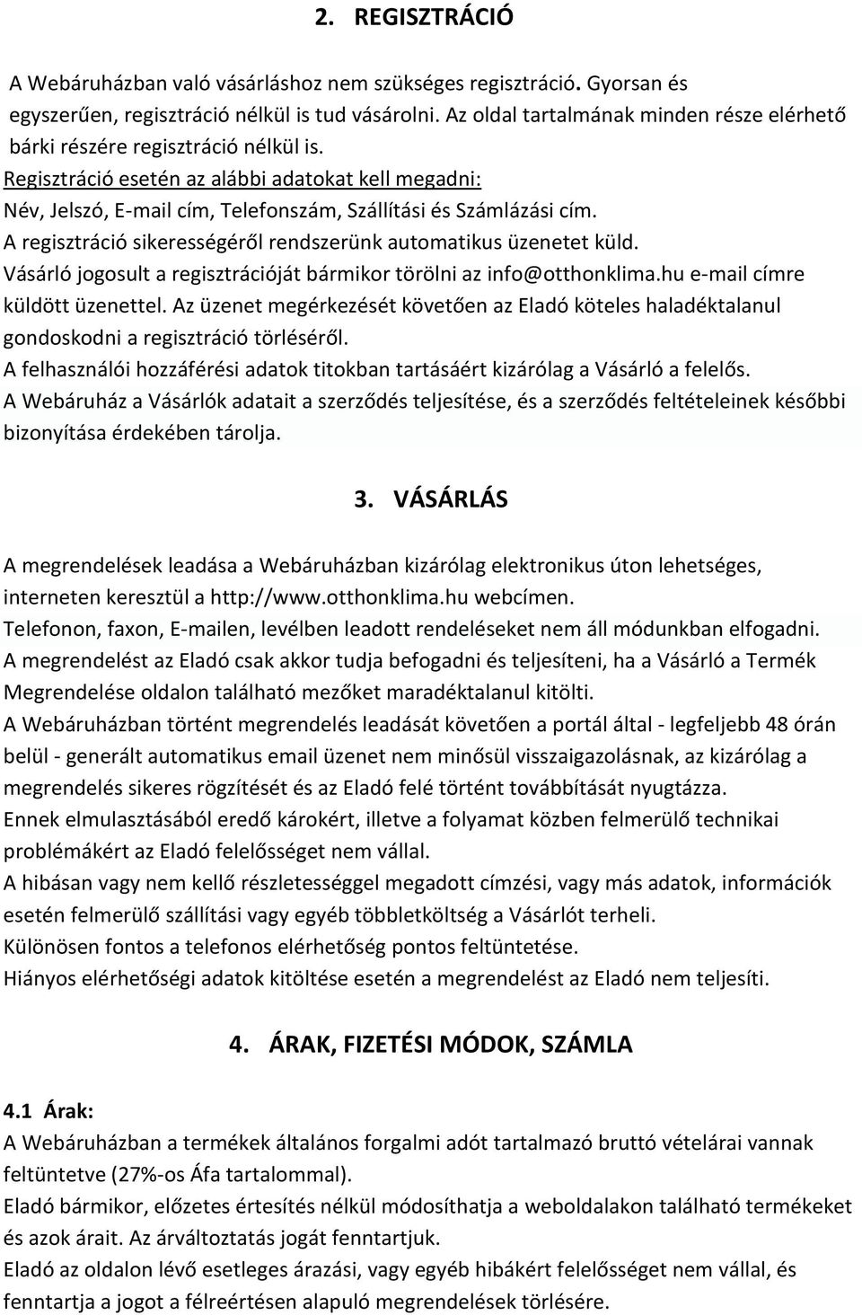 Regisztráció esetén az alábbi adatokat kell megadni: Név, Jelszó, E-mail cím, Telefonszám, Szállítási és Számlázási cím. A regisztráció sikerességéről rendszerünk automatikus üzenetet küld.