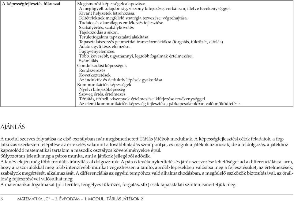 Tapasztalatszerzés geometriai transzformációkra (forgatás, tükrözés, eltolás). Adatok gyűjtése, elemzése. Függvényelemzés. Több, kevesebb, ugyanannyi, legtöbb fogalmak értelmezése. Számlálás.