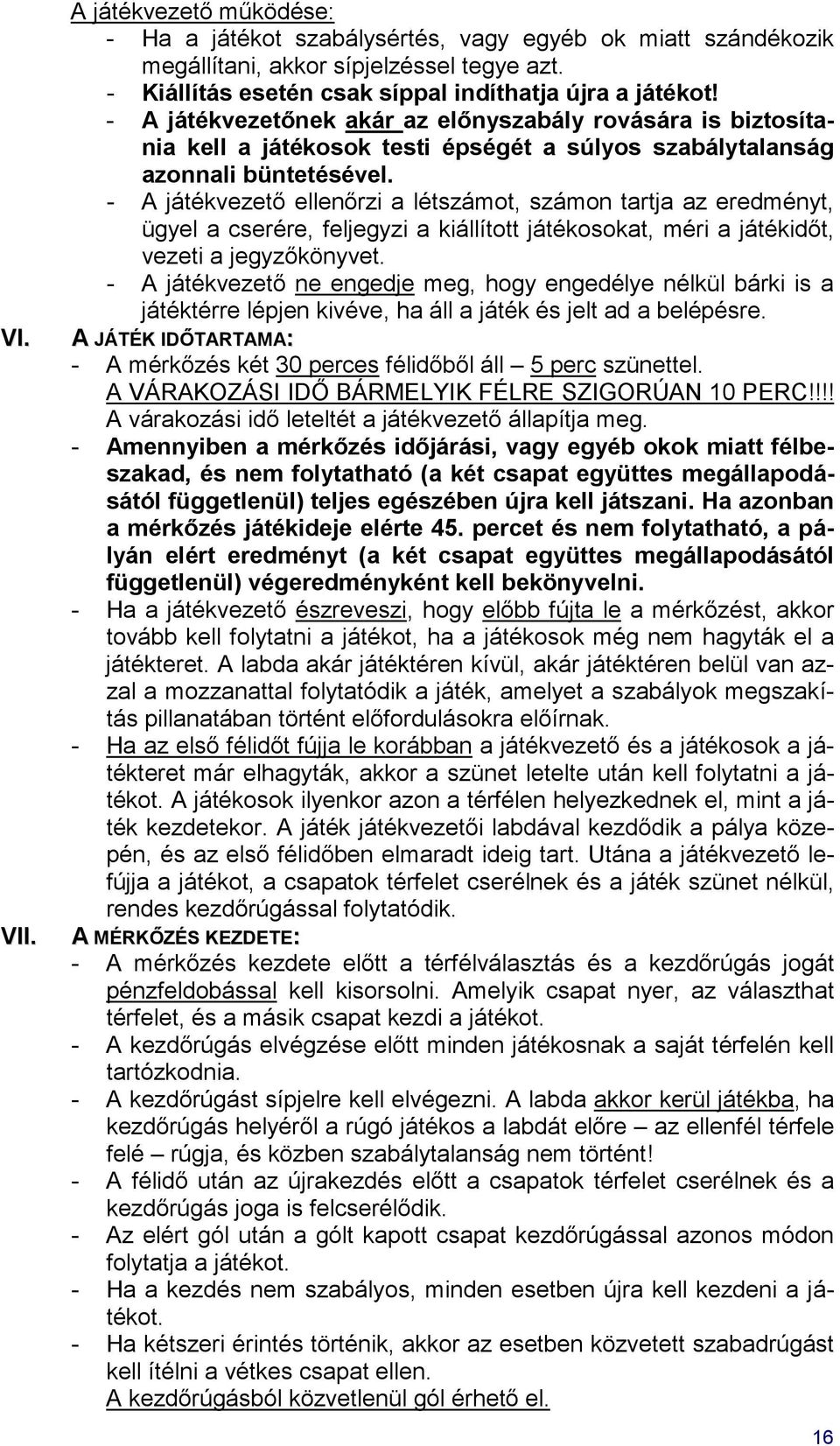 - A játékvezető ellenőrzi a létszámot, számon tartja az eredményt, ügyel a cserére, feljegyzi a kiállított játékosokat, méri a játékidőt, vezeti a jegyzőkönyvet.