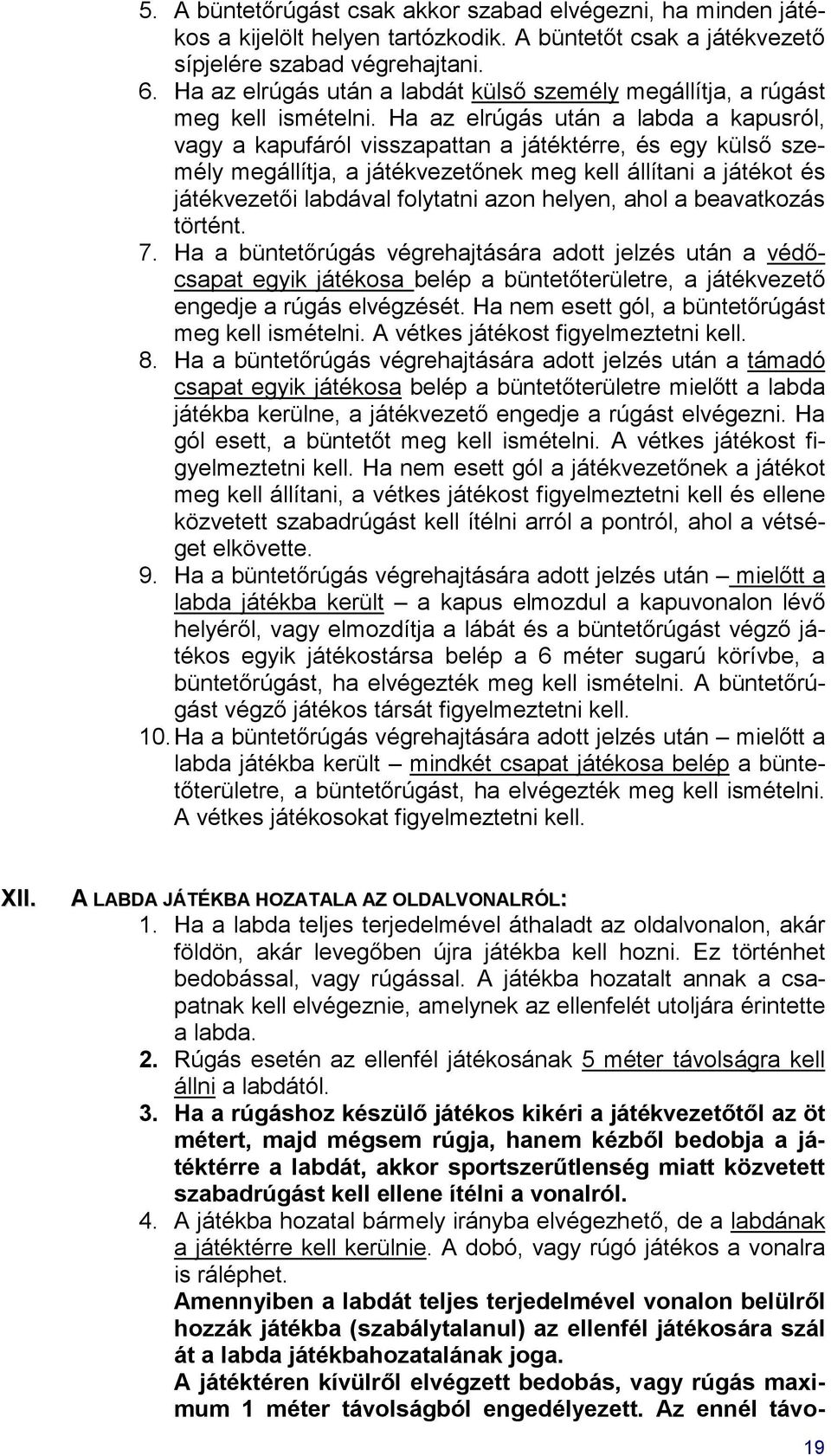 Ha az elrúgás után a labda a kapusról, vagy a kapufáról visszapattan a játéktérre, és egy külső személy megállítja, a játékvezetőnek meg kell állítani a játékot és játékvezetői labdával folytatni