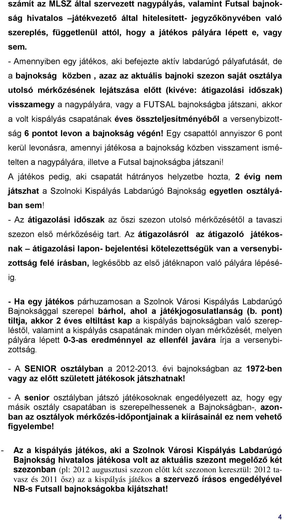 - Amennyiben egy játékos, aki befejezte aktív labdarúgó pályafutását, de a bajnokság közben, azaz az aktuális bajnoki szezon saját osztálya utolsó mérkőzésének lejátszása előtt (kivéve: átigazolási