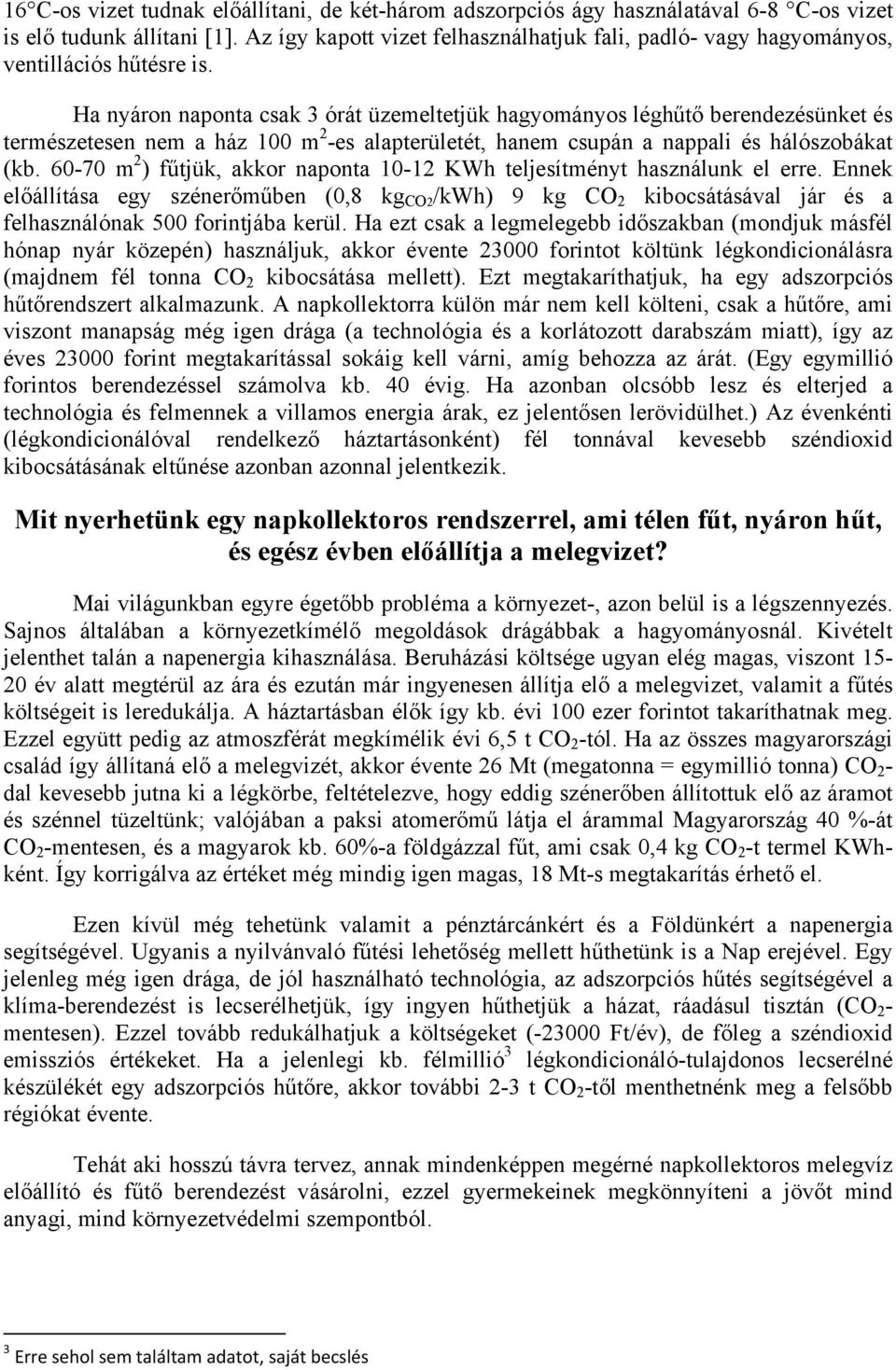 Ha nyáron naponta csak 3 órát üzemeltetjük hagyományos léghűtő berendezésünket és természetesen nem a ház 100 m 2 -es alapterületét, hanem csupán a nappali és hálószobákat (kb.