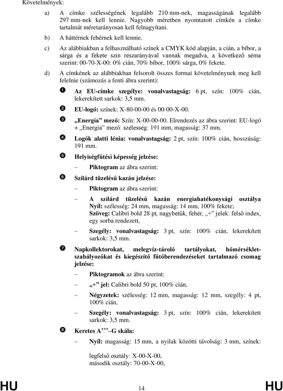 c) Az alábbiakban a felhasználható színek a CMYK kód alapján, a cián, a bíbor, a sárga és a fekete szín részarányával vannak megadva, a következő séma szerint: 00-70-X-00: 0% cián, 70% bíbor, 100%