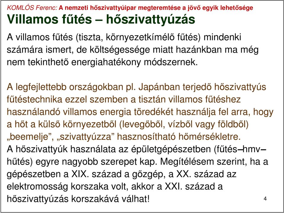 Japánban terjedő hőszivattyús fűtéstechnika ezzel szemben a tisztán villamos fűtéshez használandó villamos energia töredékét használja fel arra, hogy a hőt a külső környezetből