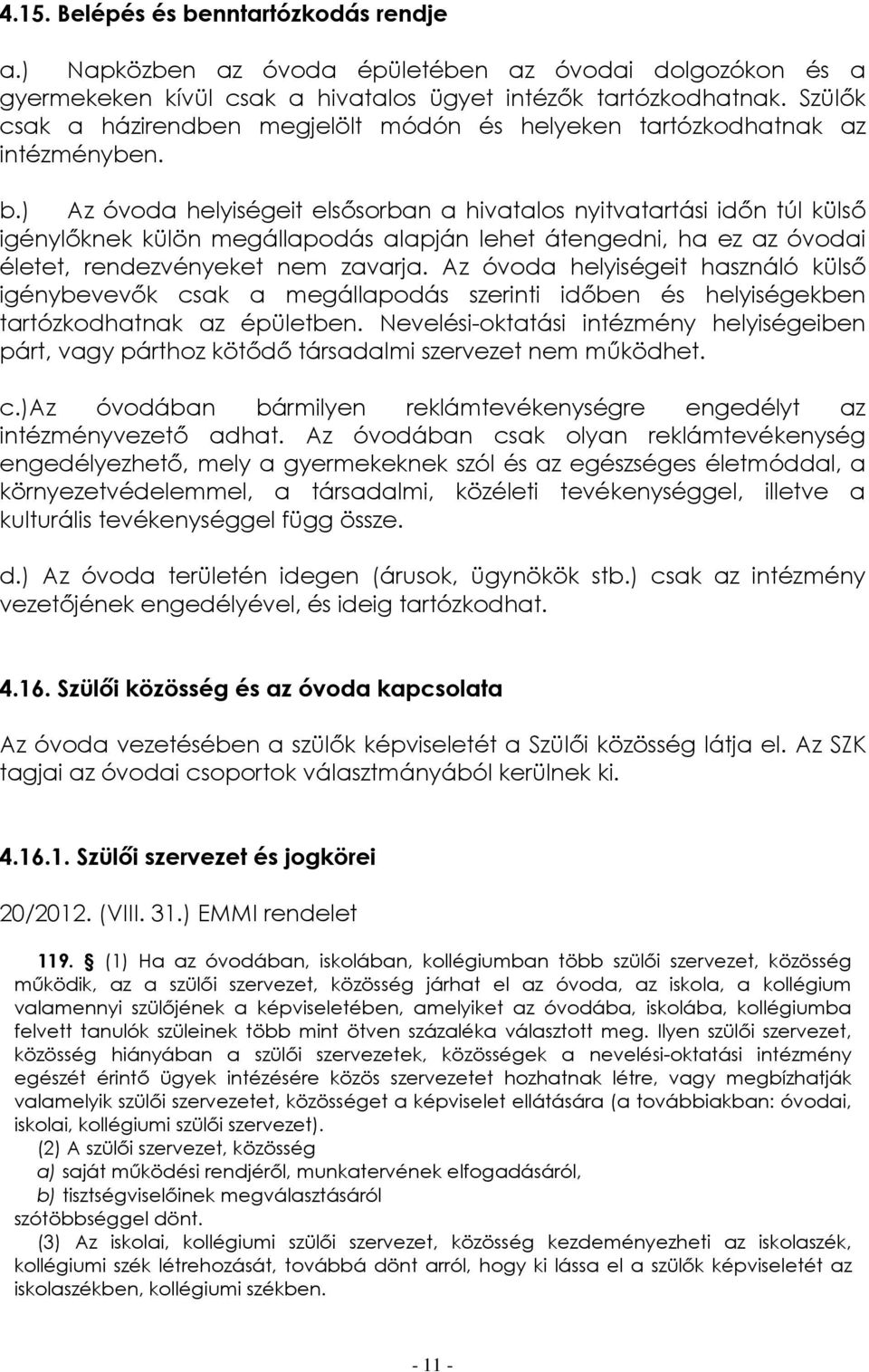 ) Az óvoda helyiségeit elsősorban a hivatalos nyitvatartási időn túl külső igénylőknek külön megállapodás alapján lehet átengedni, ha ez az óvodai életet, rendezvényeket nem zavarja.