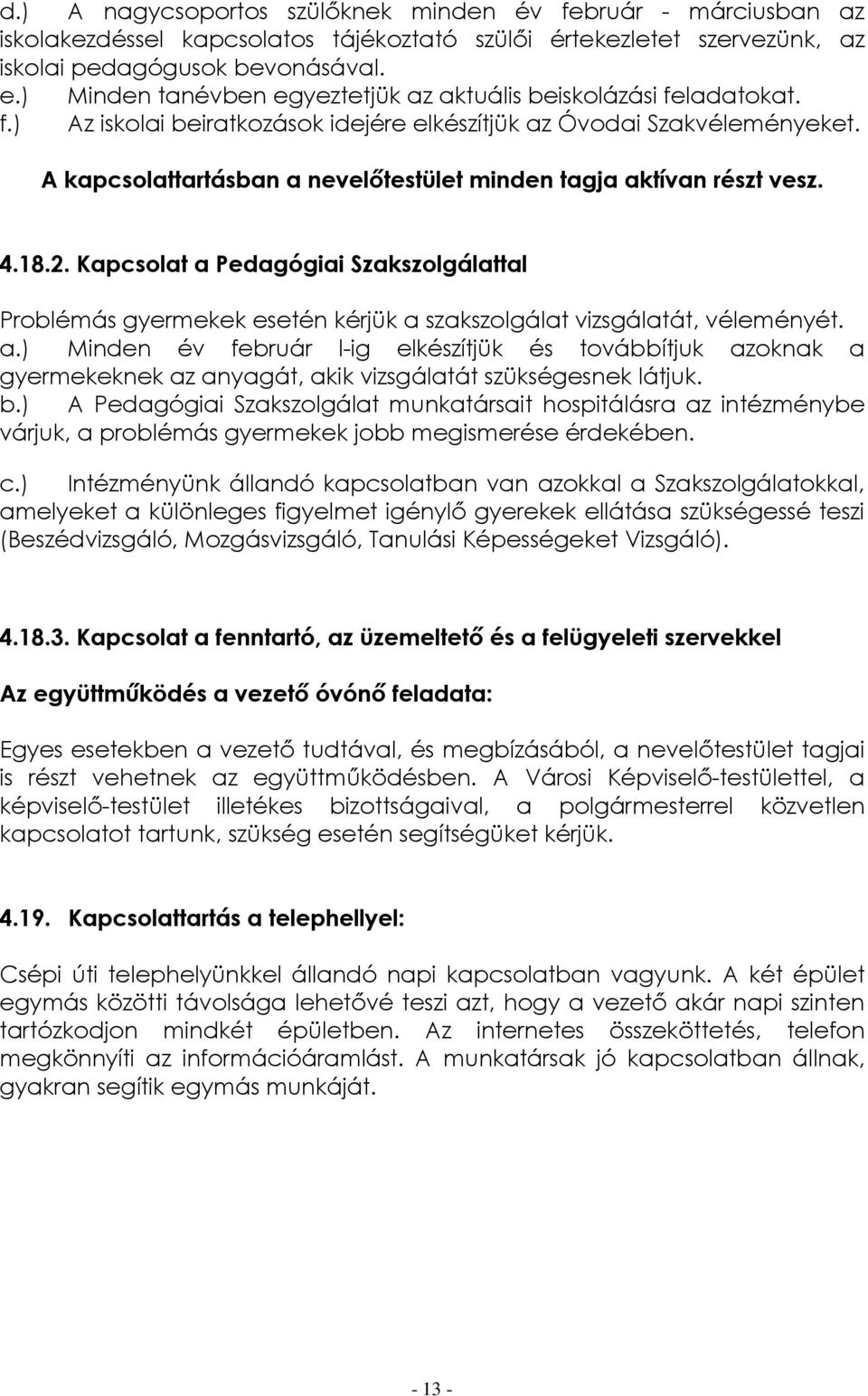 A kapcsolattartásban a nevelőtestület minden tagja aktívan részt vesz. 4.18.2. Kapcsolat a Pedagógiai Szakszolgálattal Problémás gyermekek esetén kérjük a szakszolgálat vizsgálatát, véleményét. a.) Minden év február l-ig elkészítjük és továbbítjuk azoknak a gyermekeknek az anyagát, akik vizsgálatát szükségesnek látjuk.