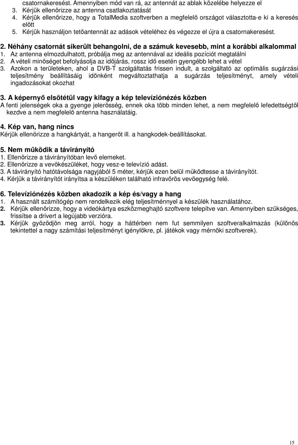 Néhány csatornát sikerült behangolni, de a számuk kevesebb, mint a korábbi alkalommal 1. Az antenna elmozdulhatott, próbálja meg az antennával az ideális pozíciót megtalálni 2.