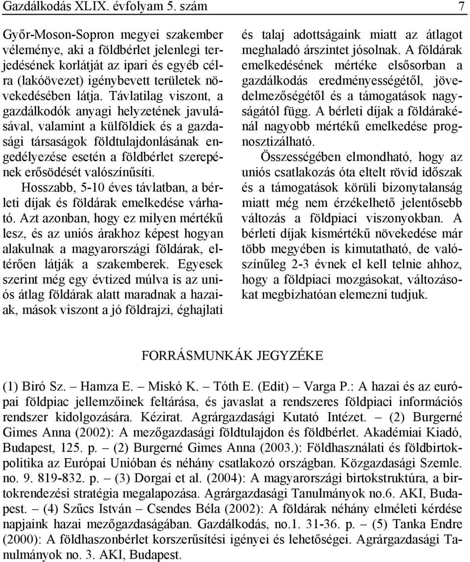 Távlatilag viszont, a gazdálkodók anyagi helyzetének javulásával, valamint a külföldiek és a gazdasági társaságok földtulajdonlásának engedélyezése esetén a földbérlet szerepének erősödését