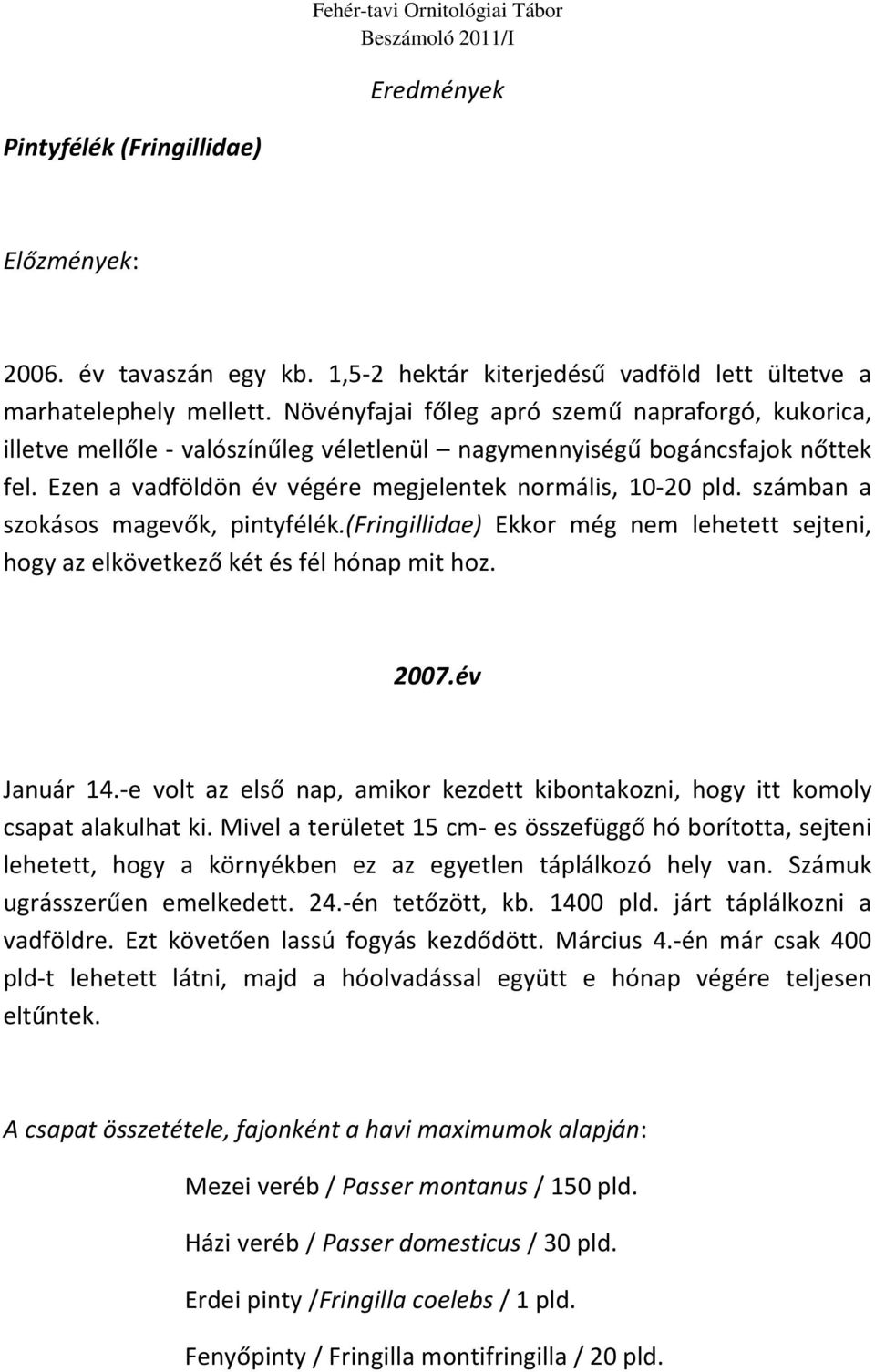 számban a szokásos magevők, pintyfélék.(fringillidae) Ekkor még nem lehetett sejteni, hogy az elkövetkező két és fél hónap mit hoz. 2007.év Január 14.