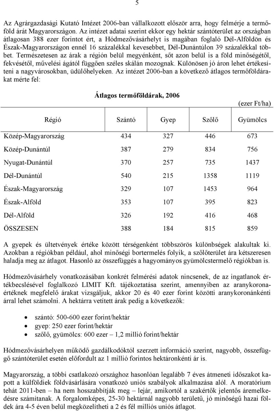 kevesebbet, Dél-Dunántúlon 39 százalékkal többet. Természetesen az árak a régión belül megyénként, sőt azon belül is a föld minőségétől, fekvésétől, művelési ágától függően széles skálán mozognak.