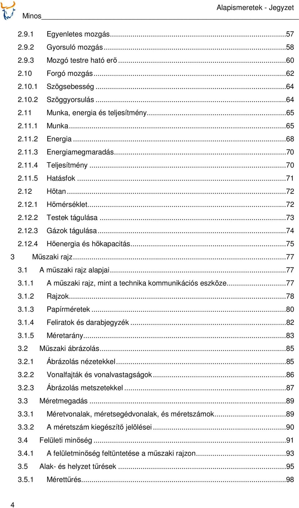 ..74 2.12.4 Hőenergia és hőkapacitás...75 3 Műszaki rajz...77 3.1 A műszaki rajz alapjai...77 3.1.1 A műszaki rajz, mint a technika kommunikációs eszköze...77 3.1.2 Rajzok...78 3.1.3 Papírméretek.