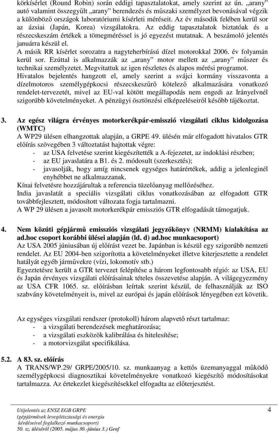 Az év második felében kerül sor az ázsiai (Japán, Korea) vizsgálatokra. Az eddig tapasztalatok biztatóak és a részecskeszám értékek a tömegméréssel is jó egyezést mutatnak.