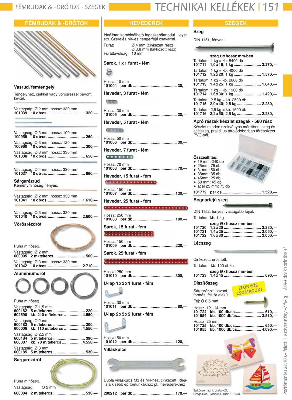 ... 300, Vastagság: Ø 3 mm, hossz: 330 mm 101038 10 db/ cs.... 650, Vastagság: Ø 4 mm, hossz: 330 mm 101037 10 db cs.... 960, Sárgarézrúd Keményminőség, fényes.