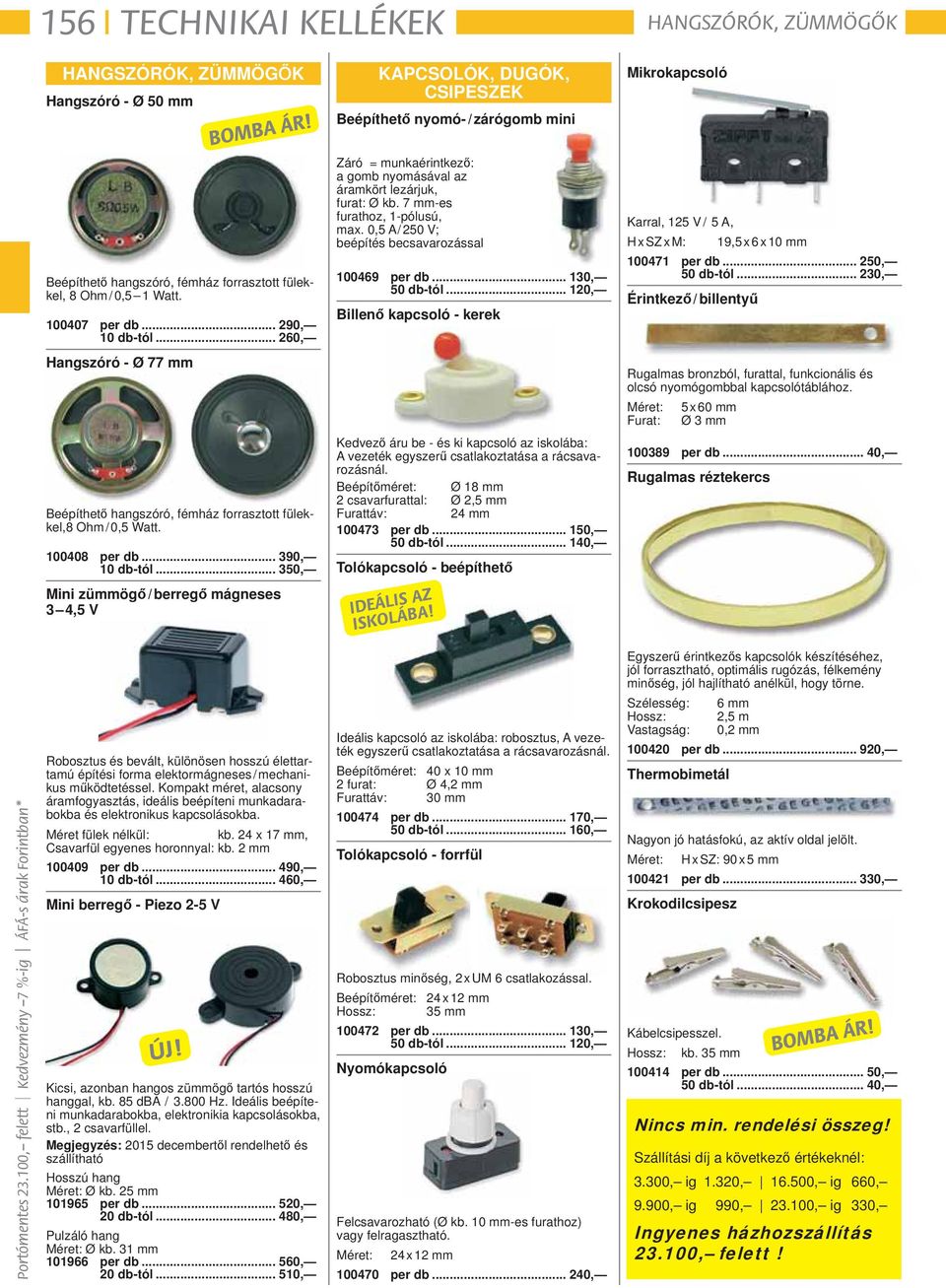0,5 A / 250 V; beépítés becsavarozással 100469 per db... 130, 50 db-tól... 120, Billenő kapcsoló - kerek Karral, 125 V / 5 A, H x SZ x M: 19,5 x 6 x 10 mm 100471 per db... 250, 50 db-tól.