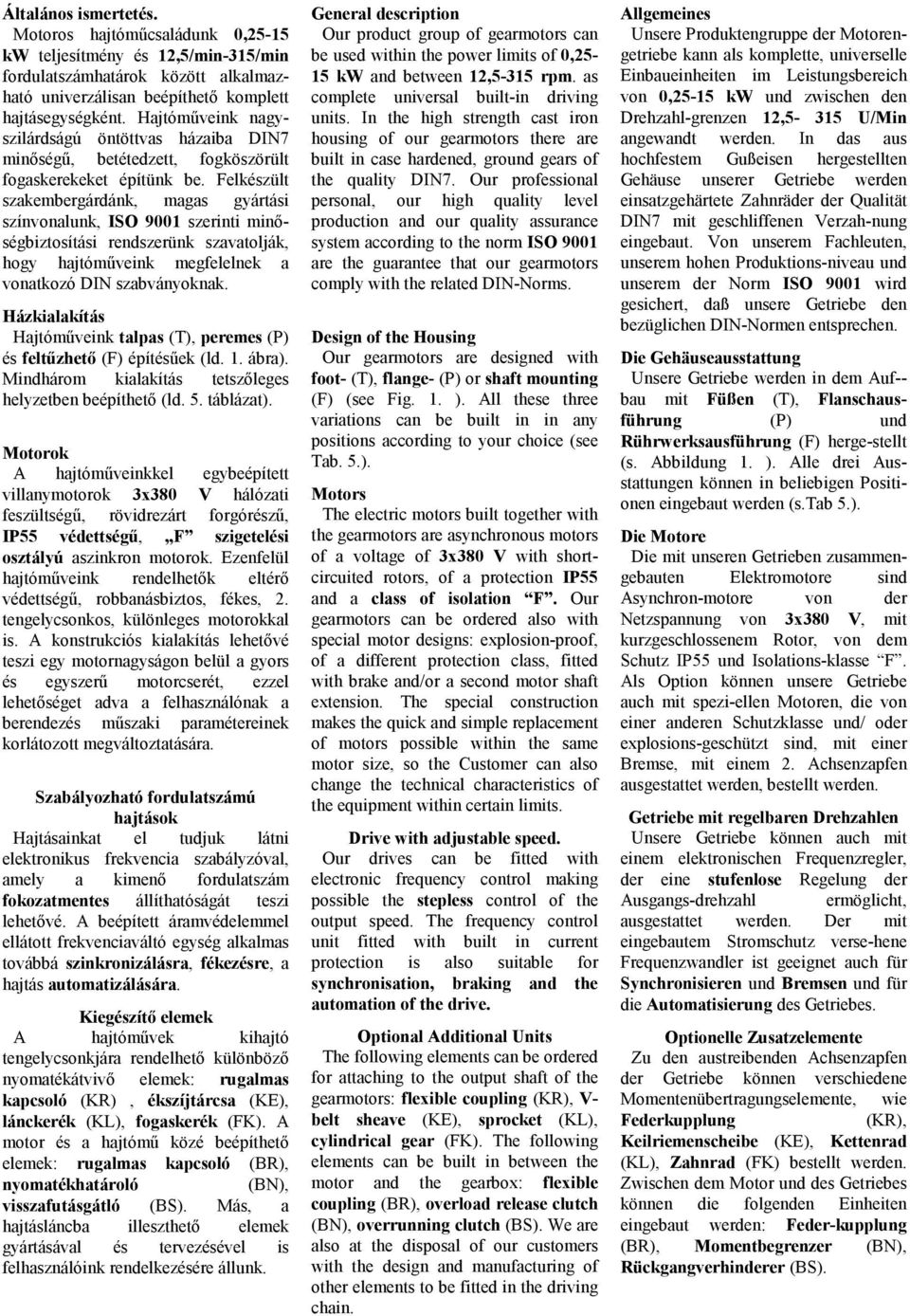 Felkészült szakembergárdánk, magas gyártási színvonalunk, ISO 9001 szerinti minıségbiztosítási rendszerünk szavatolják, hogy hajtómőveink megfelelnek a vonatkozó DIN szabványoknak.