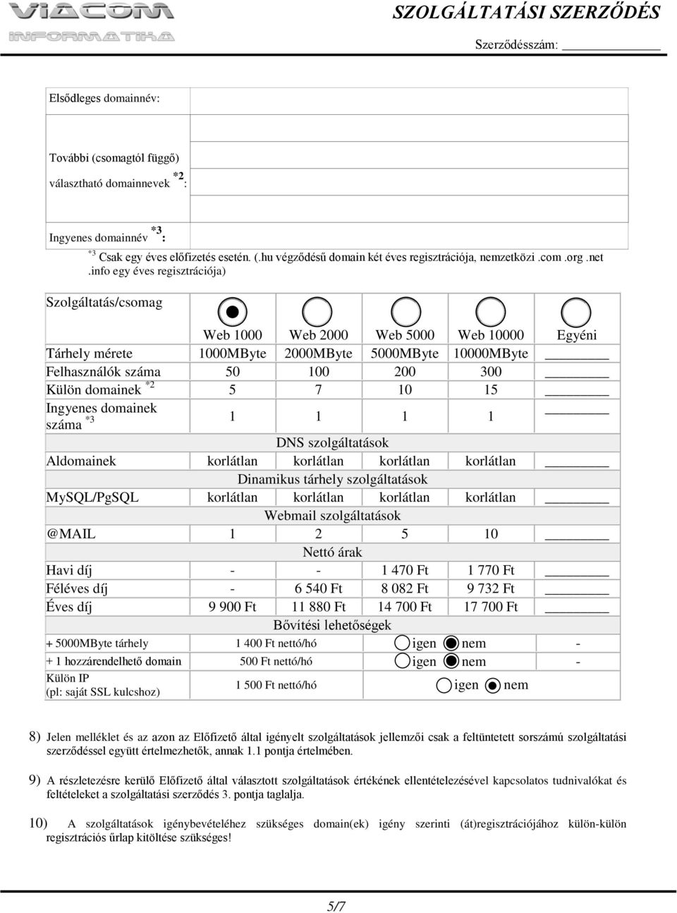 info egy éves regisztrációja) Szolgáltatás/csomag Web 1000 Web 2000 Web 5000 Web 10000 Egyéni Tárhely mérete 1000MByte 2000MByte 5000MByte 10000MByte Felhasználók száma 50 100 200 300 Külön domainek