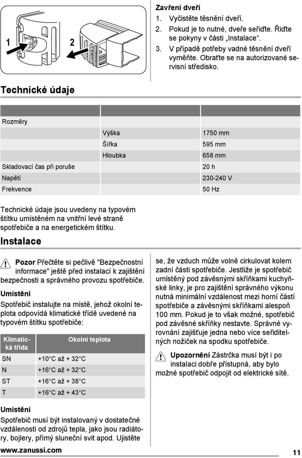 Technické údaje Rozměry Výška 1750 mm Ší ka 595 mm Hloubka 658 mm Skladovací čas p i poruše 20 h Napětí 230-240 V Frekvence 50 Hz Technické údaje jsou uvedeny na typovém štítku umístěném na vnit ní